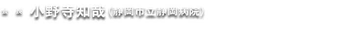 会長：小野寺知哉（静岡市立静岡病院）